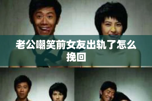 老公嘲笑前女友出轨了怎么挽回