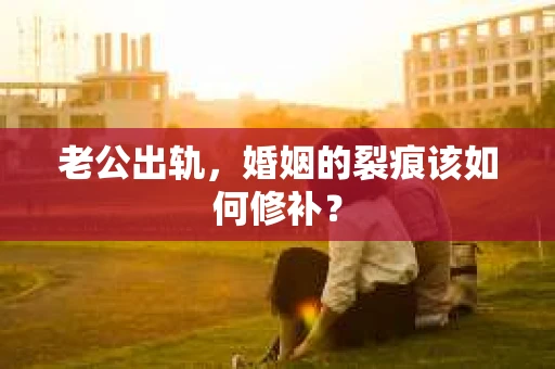 老公出轨，婚姻的裂痕该如何修补？
