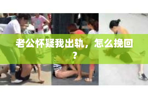 老公怀疑我出轨，怎么挽回？