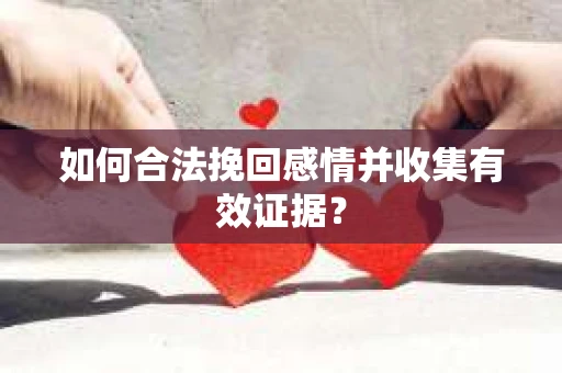 如何合法挽回感情并收集有效证据？