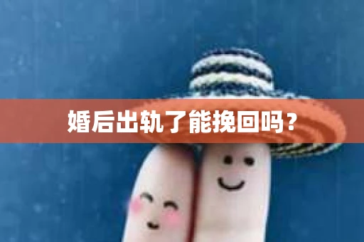 婚后出轨了能挽回吗？