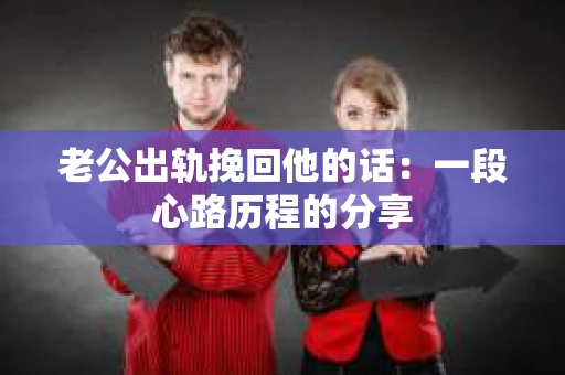 老公出轨挽回他的话：一段心路历程的分享