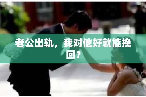 老公出轨，我对他好就能挽回？