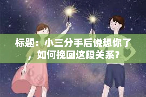 标题：小三分手后说想你了，如何挽回这段关系？