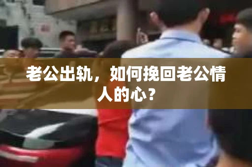 老公出轨，如何挽回老公情人的心？