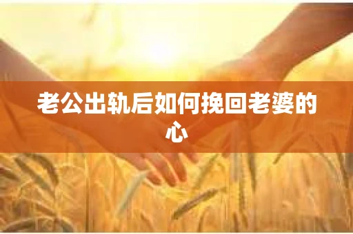 老公出轨后如何挽回老婆的心
