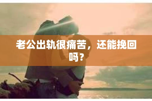 老公出轨很痛苦，还能挽回吗？