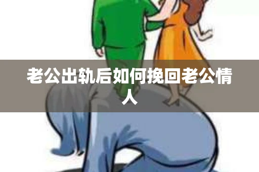 老公出轨后如何挽回老公情人