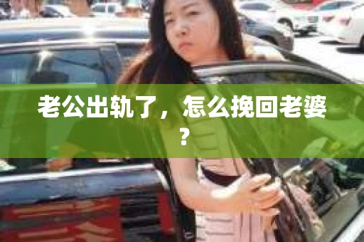 老公出轨了，怎么挽回老婆？