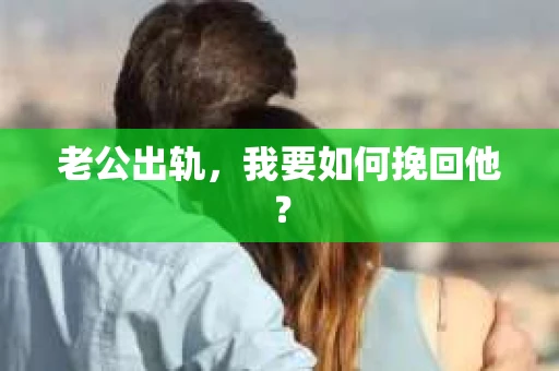 老公出轨，我要如何挽回他？