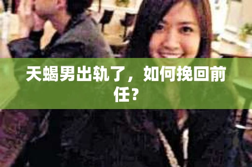 天蝎男出轨了，如何挽回前任？