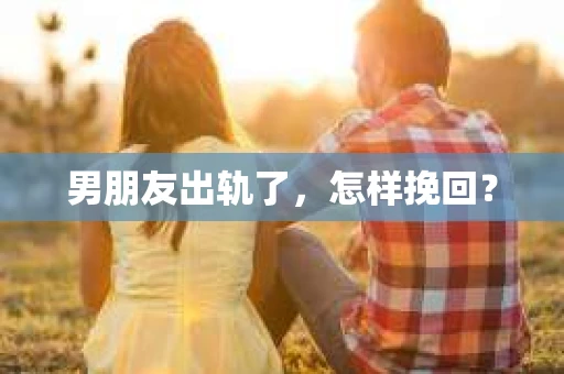男朋友出轨了，怎样挽回？