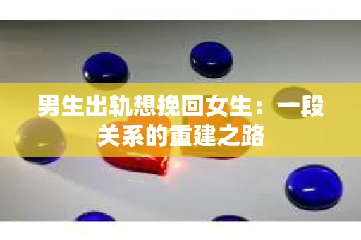 男生出轨想挽回女生：一段关系的重建之路