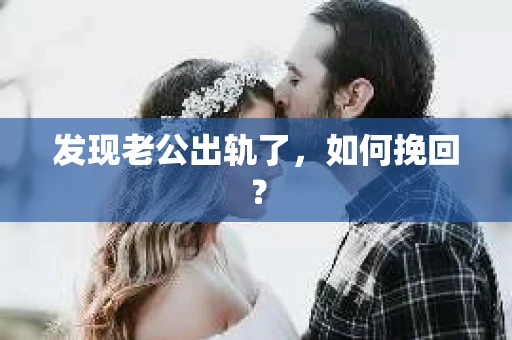 发现老公出轨了，如何挽回？