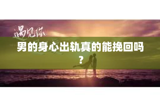 男的身心出轨真的能挽回吗？