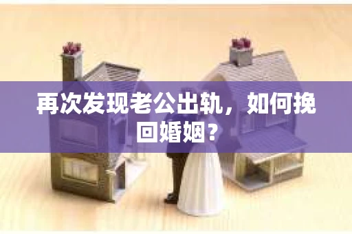 再次发现老公出轨，如何挽回婚姻？