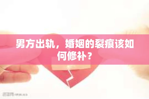 男方出轨，婚姻的裂痕该如何修补？