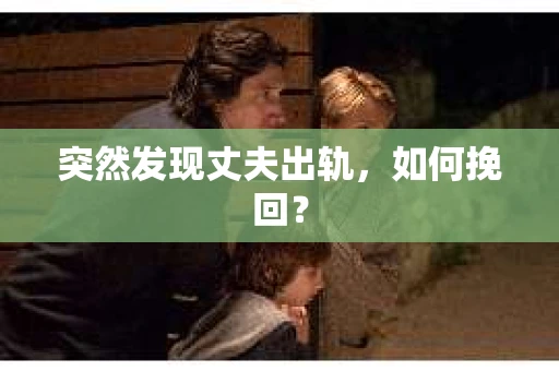 突然发现丈夫出轨，如何挽回？