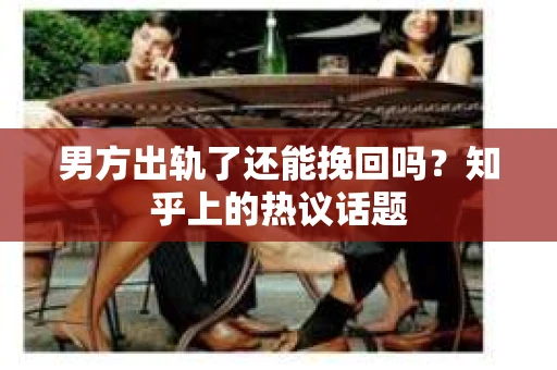 男方出轨了还能挽回吗？知乎上的热议话题