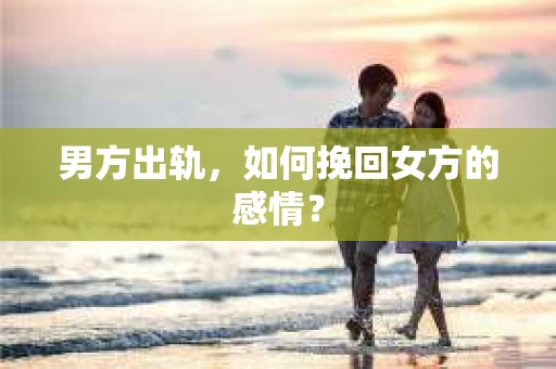 男方出轨，如何挽回女方的感情？