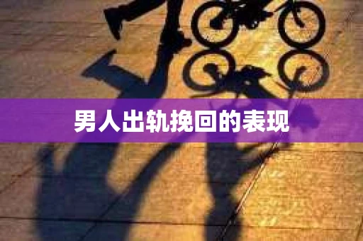 男人出轨挽回的表现