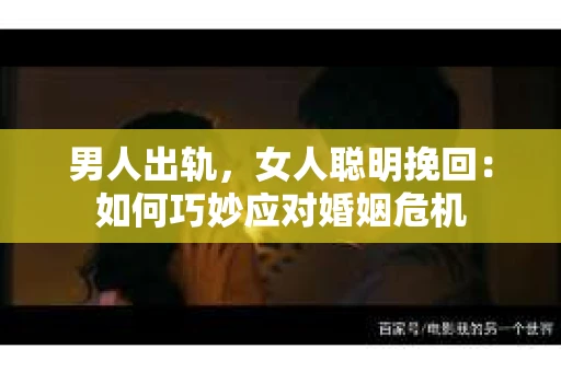 男人出轨，女人聪明挽回：如何巧妙应对婚姻危机
