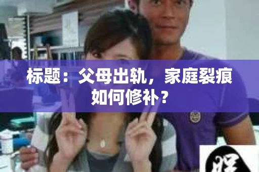 标题：父母出轨，家庭裂痕如何修补？