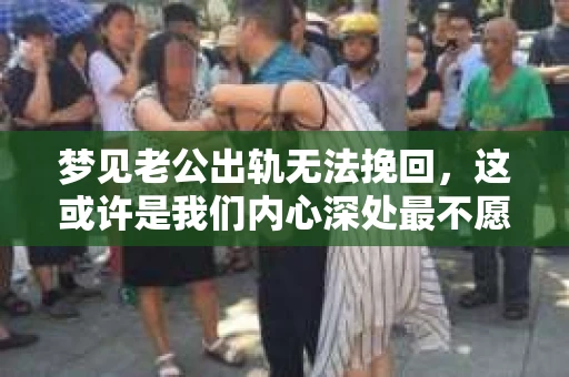 梦见老公出轨无法挽回，这或许是我们内心深处最不愿意面对的梦境之一。这样的梦境，往往源于我们对婚姻的担忧和对未来的不确定。今天，我们就来聊聊这个话题，希望通过一些客观的事实和案例分析，帮助你更好地理解这个梦境，以及它可能背后的心理原因。