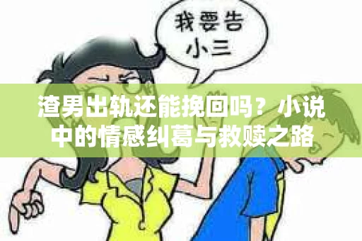 渣男出轨还能挽回吗？小说中的情感纠葛与救赎之路