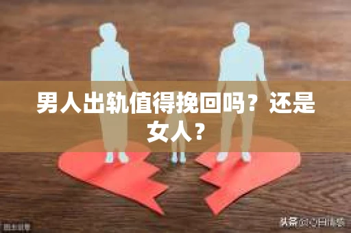 男人出轨值得挽回吗？还是女人？