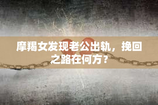 摩羯女发现老公出轨，挽回之路在何方？