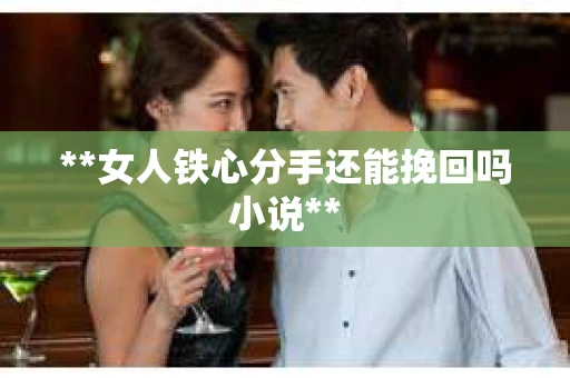 **女人铁心分手还能挽回吗小说**