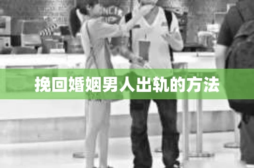 挽回婚姻男人出轨的方法