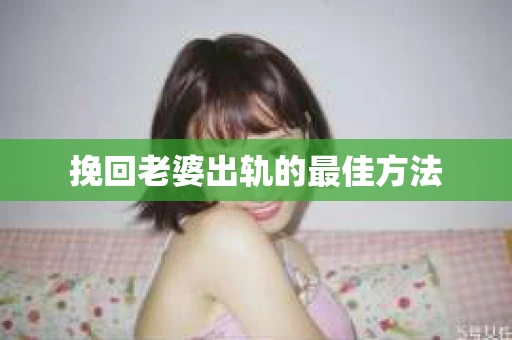 挽回老婆出轨的最佳方法