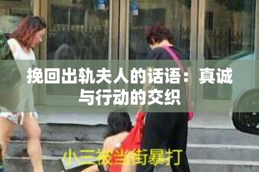挽回出轨夫人的话语：真诚与行动的交织