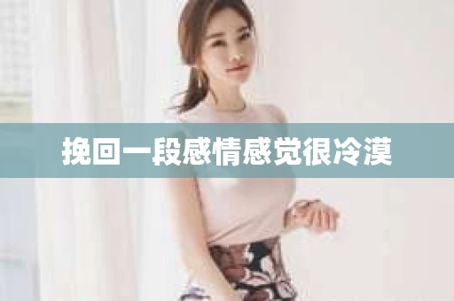 挽回一段感情感觉很冷漠