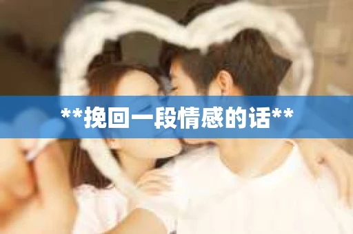 **挽回一段情感的话**