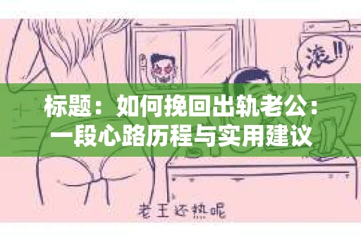 标题：如何挽回出轨老公：一段心路历程与实用建议