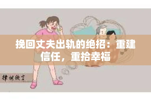 挽回丈夫出轨的绝招：重建信任，重拾幸福