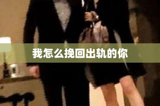 我怎么挽回出轨的你