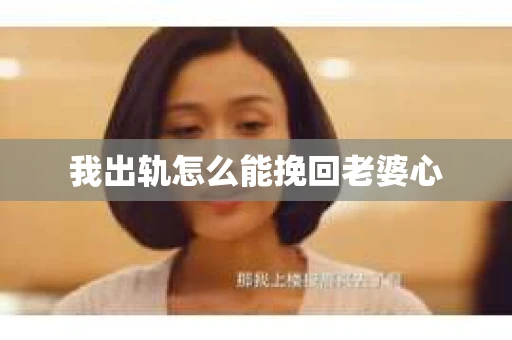 我出轨怎么能挽回老婆心