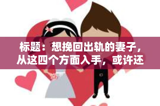 标题：想挽回出轨的妻子，从这四个方面入手，或许还有机会