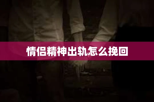 情侣精神出轨怎么挽回