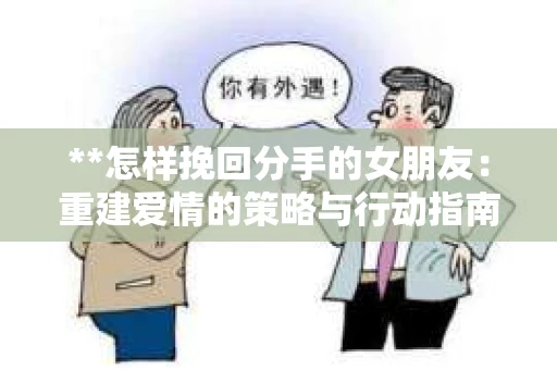 **怎样挽回分手的女朋友：重建爱情的策略与行动指南**