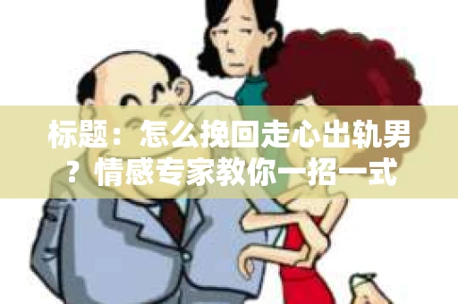 标题：怎么挽回走心出轨男？情感专家教你一招一式