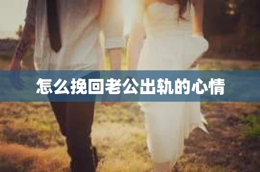 怎么挽回老公出轨的心情