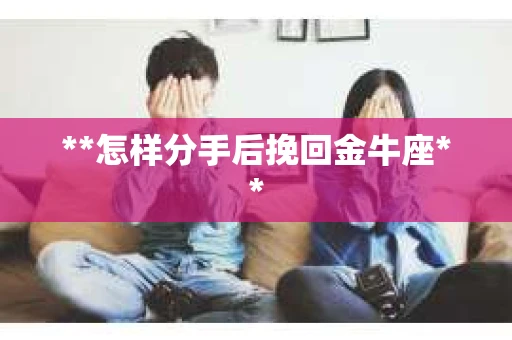**怎样分手后挽回金牛座**