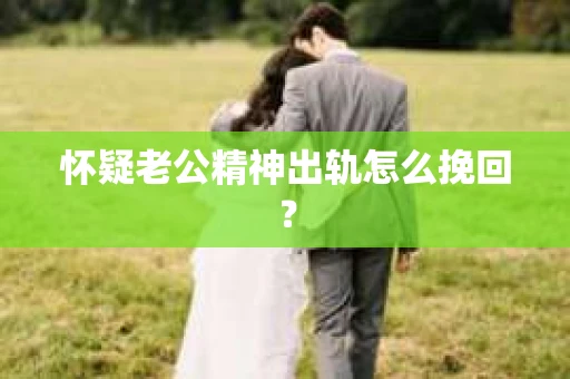 怀疑老公精神出轨怎么挽回？