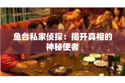 鱼台私家侦探：揭开真相的神秘使者