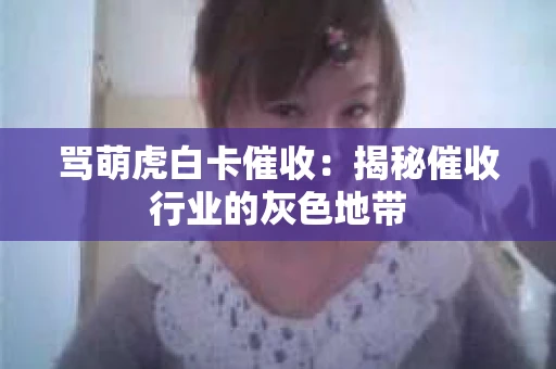 骂萌虎白卡催收：揭秘催收行业的灰色地带
